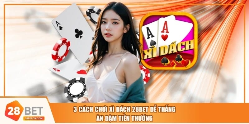 3 Cách Chơi Xì Dách 28BET Dễ Thắng, Ăn Đậm Tiền Thưởng 3 Cách Chơi Xì Dách 28BET Dễ Thắng, Ăn Đậm Tiền Thưởng